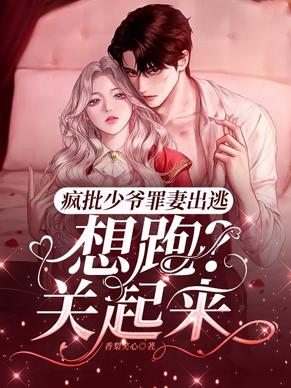疯批少爷罪妻出逃：想跑？关起来全文免费阅读，周璟琛虞肖筱小说最新章节阅读