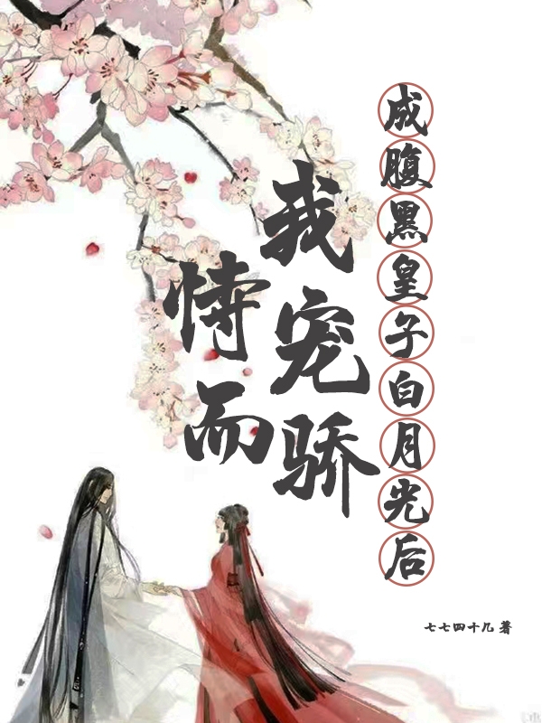 成腹黑皇子白月光后，我恃宠而骄小说，成腹黑皇子白月光后，我恃宠而骄林黍离元霁