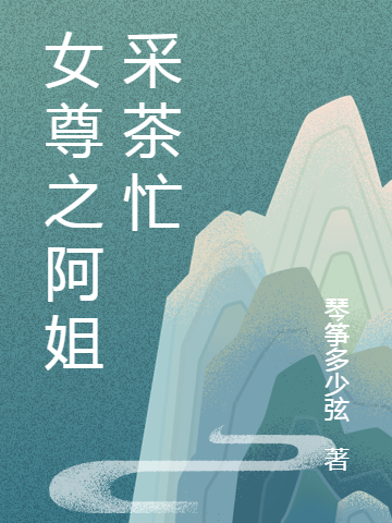 小说唐憾儿樊云起女尊之阿姐采茶忙在线免费阅读