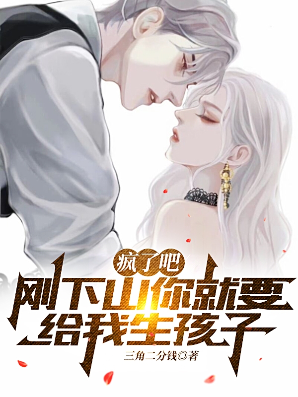 疯了吧，刚下山你就要给我生孩子林翊沈菁，疯了吧，刚下山你就要给我生孩子在线无弹窗阅读