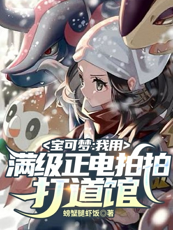 宝可梦：我用满级正电拍拍打道馆乔冉莫迅免费阅读