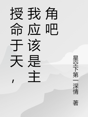 授命于天，我应该是主角吧免费阅读，陈乡才完整版阅读