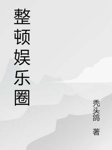 《整顿娱乐圈》全集免费在线阅读（司雯佐羽夕）
