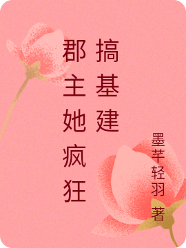 郡主她疯狂搞基建小说免费资源，郡主她疯狂搞基建在线阅读