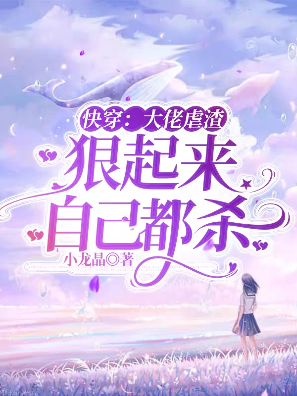 快穿：大佬虐渣，狠起来自己都杀最新章节，快穿：大佬虐渣，狠起来自己都杀免费阅读-够力荐小说推荐网
