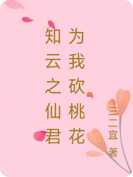 完整版《知云之仙君为我砍桃花》全文阅读