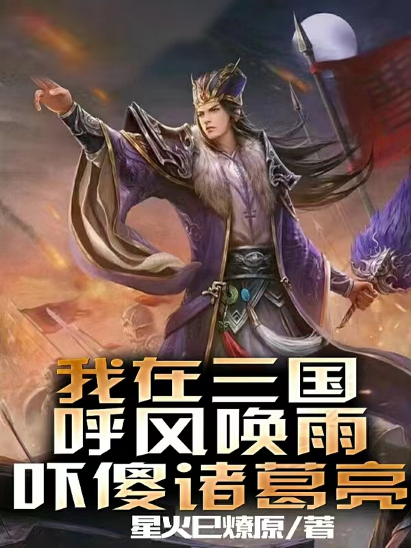 《我在三国呼风唤雨，吓傻诸葛亮》全集免费在线阅读（赵霄诸葛亮）