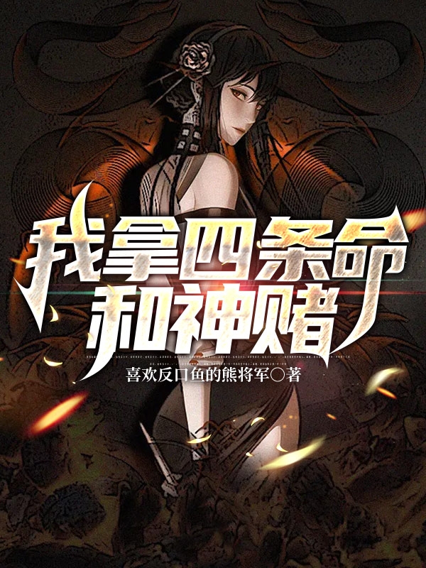 我拿四条命和神赌子健柳三，我拿四条命和神赌在线无弹窗阅读