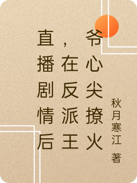 完整版《直播剧情后，在反派王爷心尖撩火》章节目录在线阅读