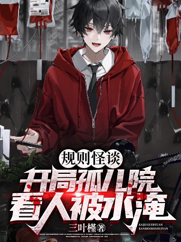 完整版《规则怪谈：开局孤儿院看人被水淹》章节目录在线阅读