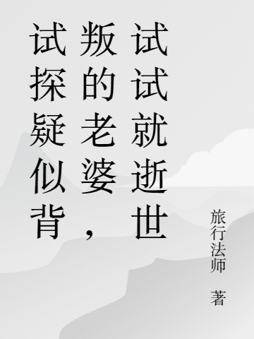 完整版《试探疑似背叛的老婆，试试就逝世》在线免费阅读