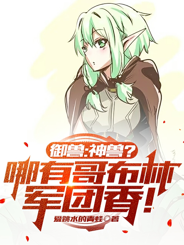 御兽：神兽？哪有哥布林军团香！秦风小说免费阅读-美文小说