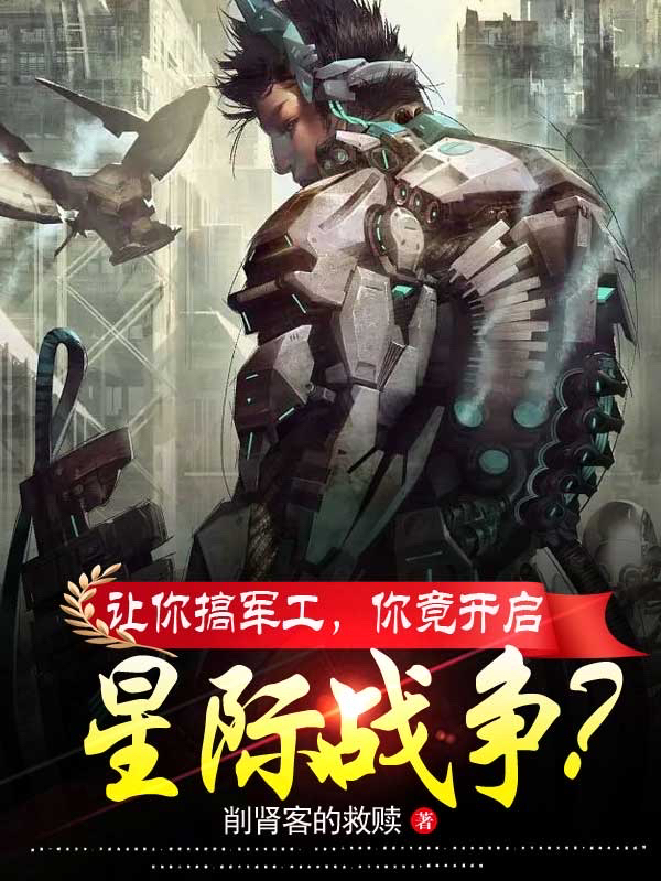 求让你搞军工，你竟开启星际战争？小说免费资源