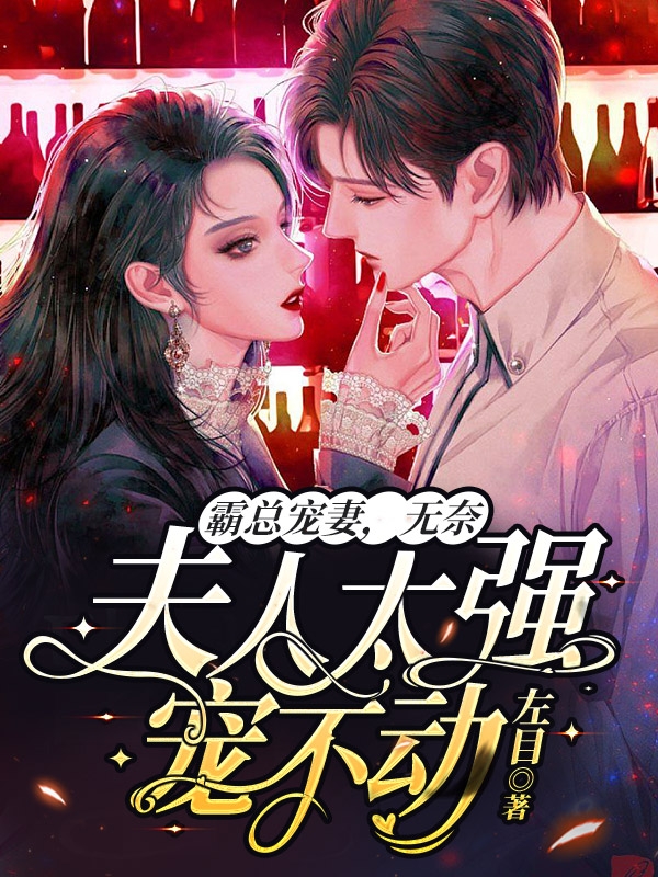 霸总宠妻，无奈夫人太强宠不动免费阅读，霸总宠妻，无奈夫人太强宠不动章节目录