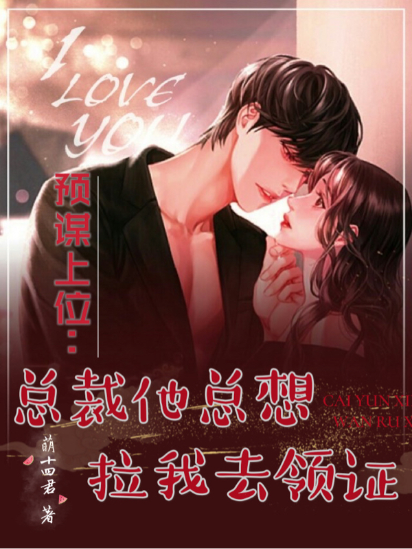 完整版《预谋上位：总裁他总想拉我去领证》免费阅读