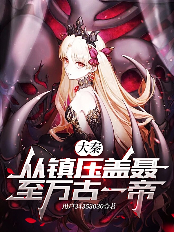 小说《大秦，从镇压盖聂至万古一帝！》在线全文阅读