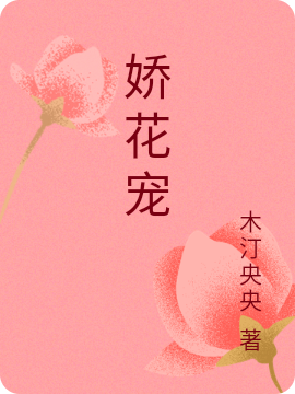 娇花宠免费阅读，娇花宠章节目录
