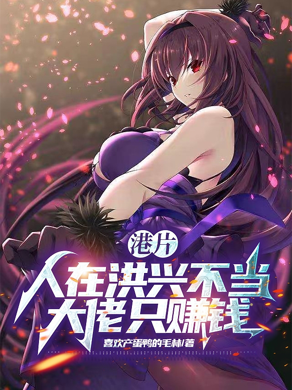 港片：人在洪兴不当大佬只赚钱小说，港片：人在洪兴不当大佬只赚钱全文在线阅读-美文小说