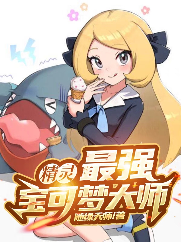 已完结小说《精灵：最强宝可梦大师》全文免费阅读-美文小说