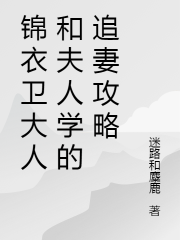 已完结小说《锦衣卫大人和夫人学的追妻攻略》全文免费阅读