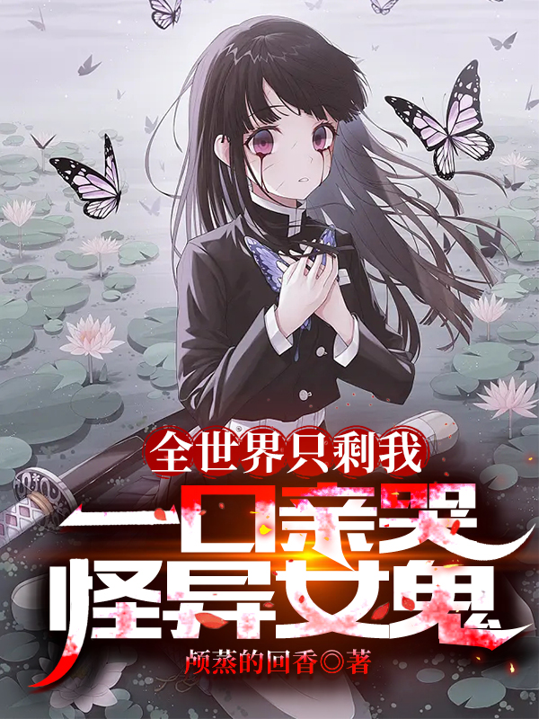 全世界只剩我，一口亲哭怪异女鬼苏三洛落，全世界只剩我，一口亲哭怪异女鬼全文在线阅读