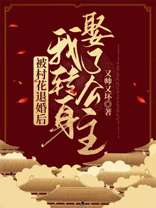 小说《被村花退婚后，我转身娶了公主！》全文免费阅读