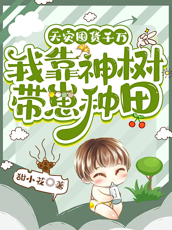 天灾囤货千万：我靠神树带崽种田最新章节，天灾囤货千万：我靠神树带崽种田全文在线阅读