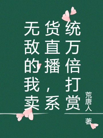 《无敌的我卖货直播，系统万倍打赏》全集免费在线阅读（岳雕依雪）