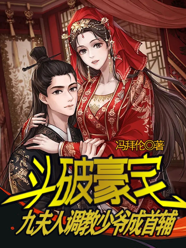 《斗破豪宅：九夫人调教少爷成首辅》小说全文在线试读，《斗破豪宅：九夫人调教少爷成首辅》最新章节目录