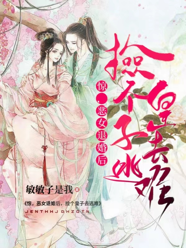 小说《惊，恶女退婚后，捡个皇子去逃难》在线全文阅读