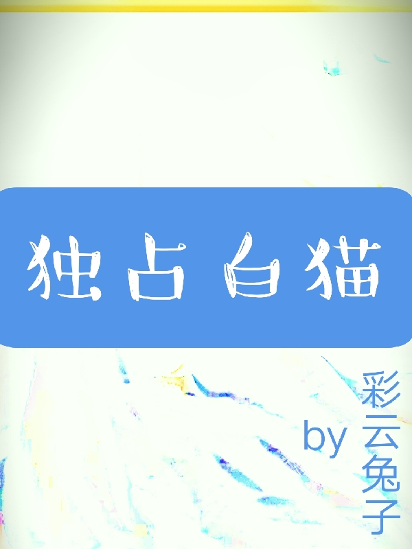 独占白猫最新章节，独占白猫免费阅读-美文小说