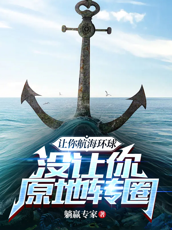 让你航海环球，没让你原地转圈小说，让你航海环球，没让你原地转圈免费阅读
