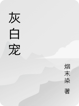 《灰白宠》全集免费在线阅读（斯九类纪妤 今倪）