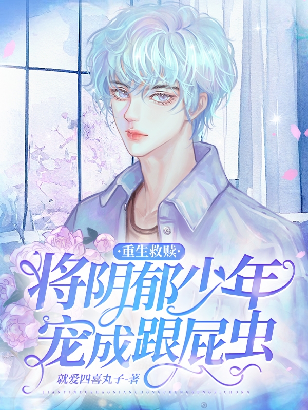 已完结小说《重生救赎，将阴郁少年宠成跟屁虫》在线全文阅读