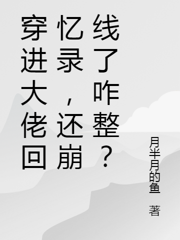穿进大佬回忆录，还崩线了咋整？小说免费资源，穿进大佬回忆录，还崩线了咋整？在线阅读