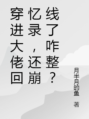 主角叫吉祥諸葛滄離小說穿進大佬回憶錄，還崩線了咋整？全文免費閱讀