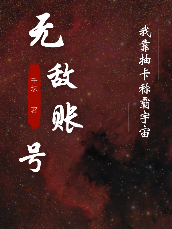 无敌账号：我靠抽卡称霸宇宙小说，无敌账号：我靠抽卡称霸宇宙全文在线阅读-美文小说