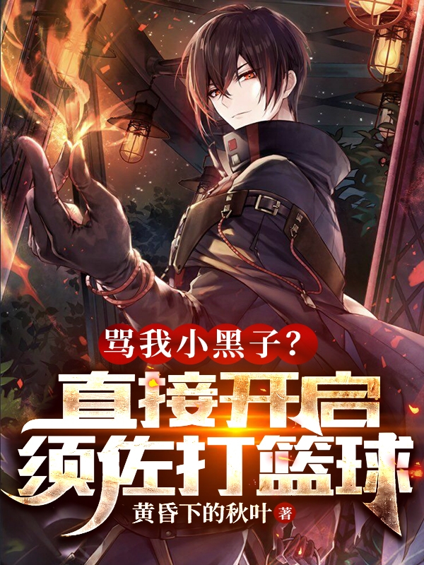 骂我小黑子？直接开启须佐打篮球陆小墨，骂我小黑子？直接开启须佐打篮球全文在线阅读