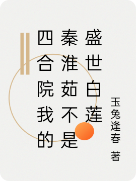 四合院我的秦淮茹不是盛世白莲最新章节，四合院我的秦淮茹不是盛世白莲全文在线阅读