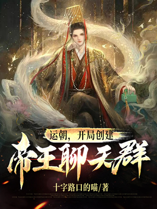 《运朝：开局创建帝王聊天群》全集免费在线阅读（赵煜）