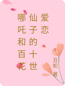完整版哪吒和百花仙子的十世爱恋小说免费阅读