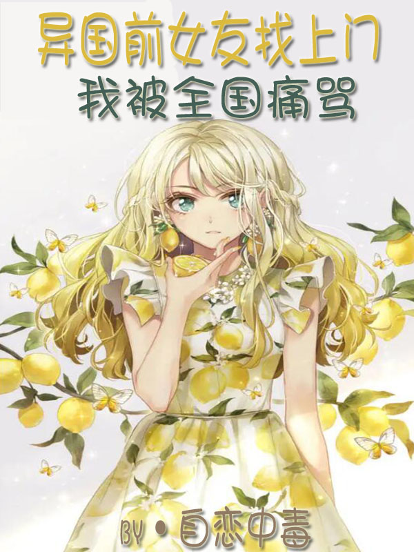 已完结小说《异国前女友找上门，我被全国痛骂》全章节在线阅读