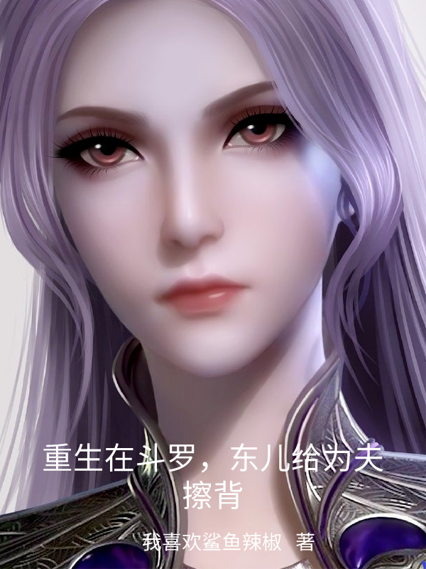 完整版《重生在斗罗，东儿给为夫擦背》免费阅读-够力荐小说推荐网