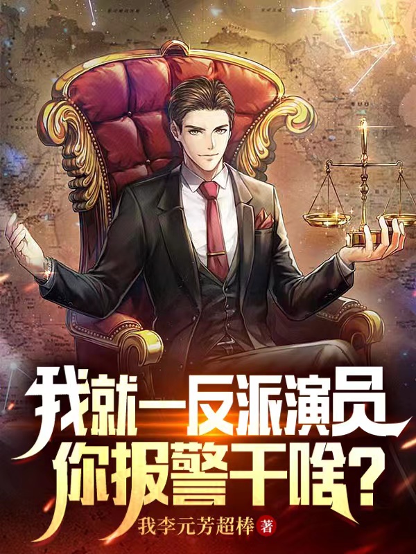 完整版我就一反派演员，你报警干啥？全章节阅读