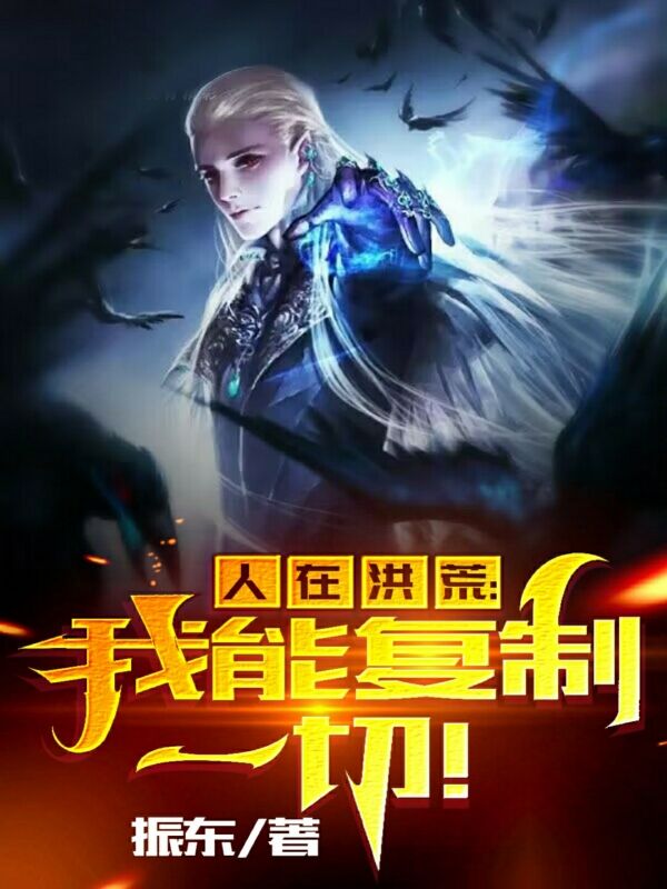 人在洪荒：我能复制一切！免费阅读，人在洪荒：我能复制一切！全文在线阅读-美文小说