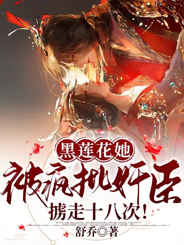小说《黑莲花她被疯批奸臣掳走十八次》全文阅读