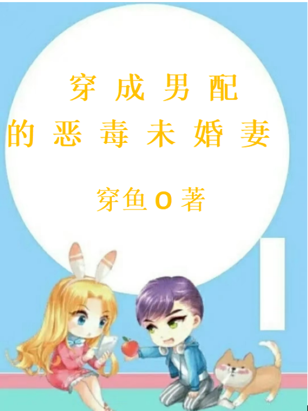 穿成男配的恶毒未婚妻小说，穿成男配的恶毒未婚妻免费阅读