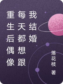 完整版《重生后偶像每天都想跟我结婚》免费阅读