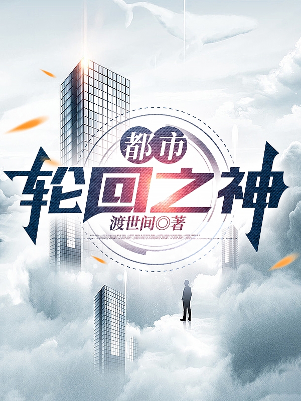 都市：轮回之神小说免费资源，都市：轮回之神在线阅读-够力荐小说推荐网