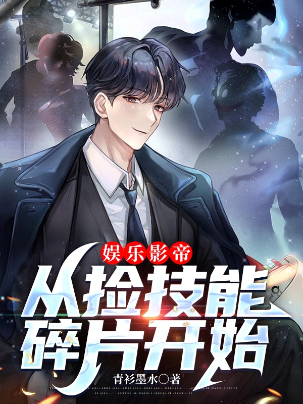 娱乐影帝，从捡技能碎片开始闫旭在线全文免费阅读